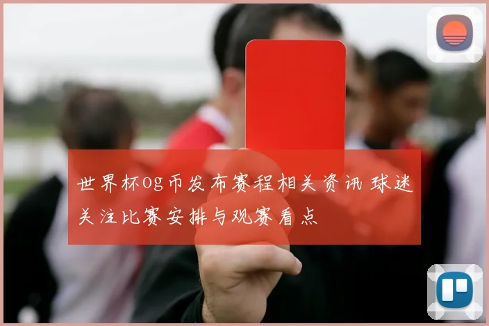 世界杯og币发布赛程相关资讯 球迷关注比赛安排与观赛看点