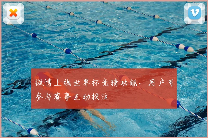 微博上线世界杯竞猜功能,用户可参与赛事互动投注