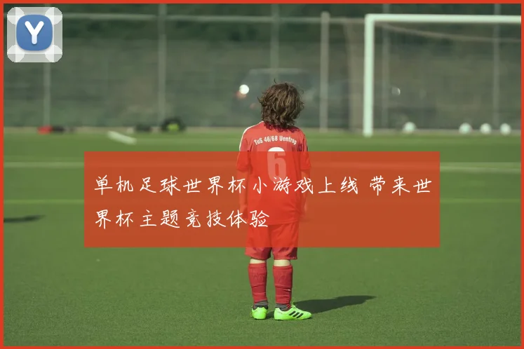 单机足球世界杯小游戏上线 带来世界杯主题竞技体验