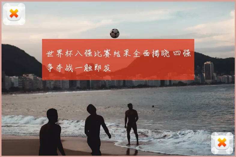 世界杯八强比赛结果全面揭晓 四强争夺战一触即发