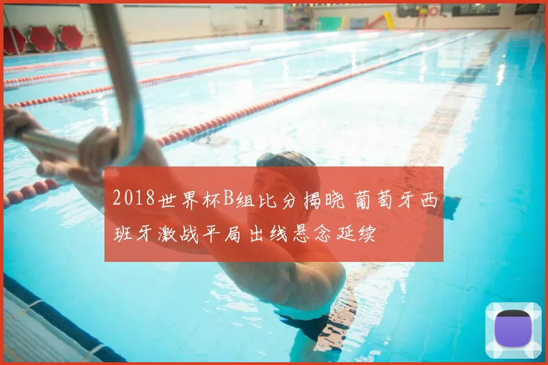2018世界杯B组比分揭晓 葡萄牙西班牙激战平局出线悬念延续