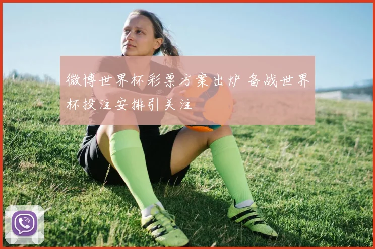 微博世界杯彩票方案出炉 备战世界杯投注安排引关注